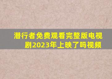 潜行者免费观看完整版电视剧2023年上映了吗视频