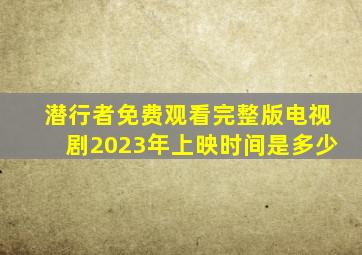 潜行者免费观看完整版电视剧2023年上映时间是多少