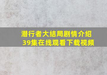 潜行者大结局剧情介绍39集在线观看下载视频