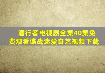 潜行者电视剧全集40集免费观看谍战迷爱奇艺视频下载