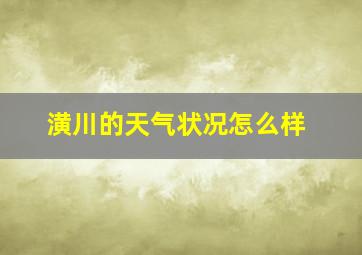 潢川的天气状况怎么样