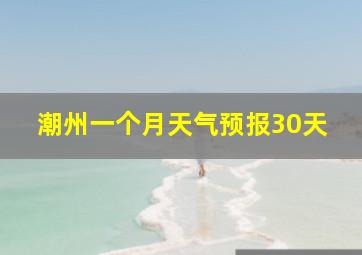 潮州一个月天气预报30天