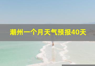 潮州一个月天气预报40天