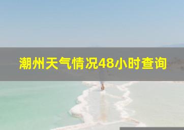 潮州天气情况48小时查询