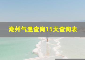 潮州气温查询15天查询表