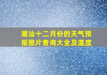 潮汕十二月份的天气预报图片查询大全及温度