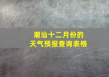 潮汕十二月份的天气预报查询表格