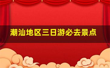 潮汕地区三日游必去景点