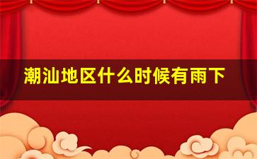 潮汕地区什么时候有雨下