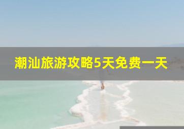 潮汕旅游攻略5天免费一天