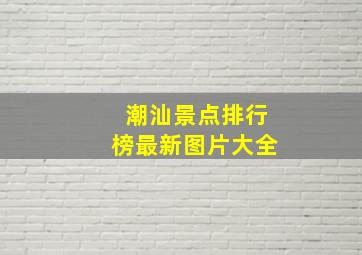 潮汕景点排行榜最新图片大全