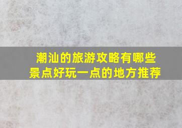 潮汕的旅游攻略有哪些景点好玩一点的地方推荐