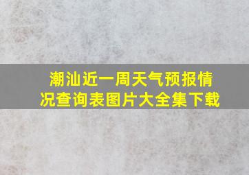 潮汕近一周天气预报情况查询表图片大全集下载