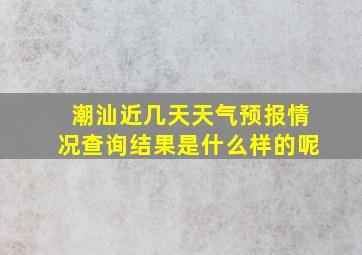 潮汕近几天天气预报情况查询结果是什么样的呢