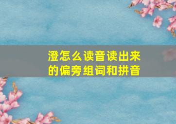 澄怎么读音读出来的偏旁组词和拼音