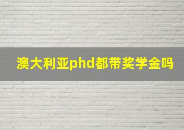 澳大利亚phd都带奖学金吗