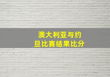 澳大利亚与约旦比赛结果比分