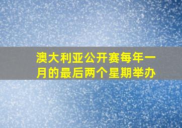 澳大利亚公开赛每年一月的最后两个星期举办