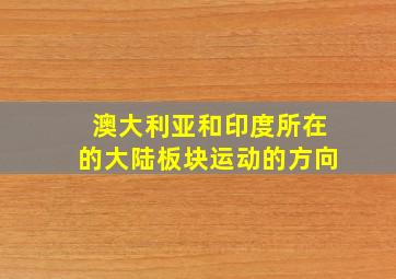 澳大利亚和印度所在的大陆板块运动的方向