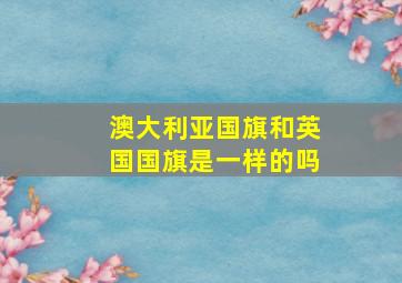 澳大利亚国旗和英国国旗是一样的吗