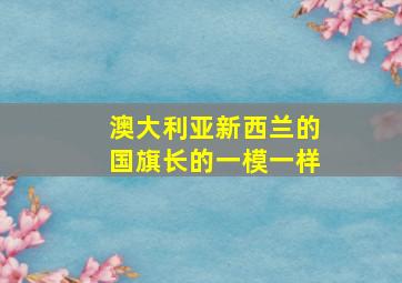 澳大利亚新西兰的国旗长的一模一样