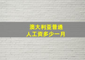 澳大利亚普通人工资多少一月