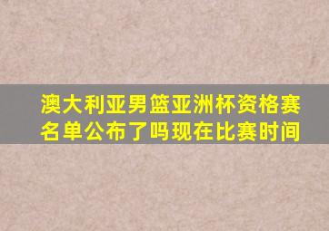 澳大利亚男篮亚洲杯资格赛名单公布了吗现在比赛时间