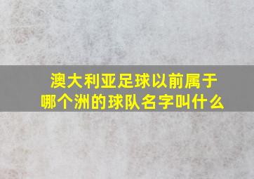 澳大利亚足球以前属于哪个洲的球队名字叫什么