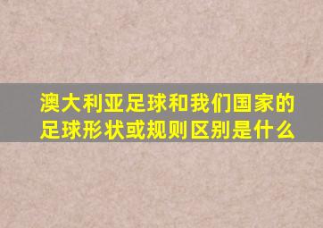 澳大利亚足球和我们国家的足球形状或规则区别是什么