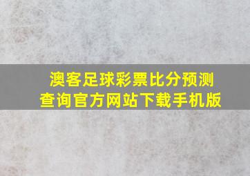 澳客足球彩票比分预测查询官方网站下载手机版