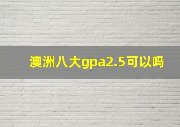 澳洲八大gpa2.5可以吗