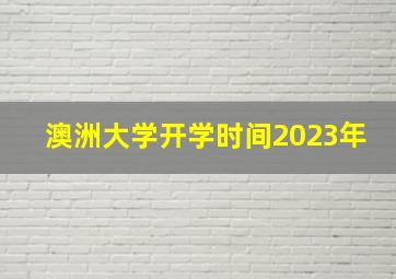 澳洲大学开学时间2023年