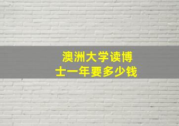 澳洲大学读博士一年要多少钱