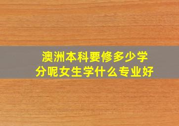 澳洲本科要修多少学分呢女生学什么专业好