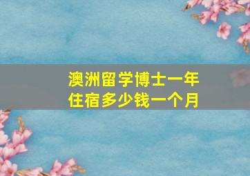 澳洲留学博士一年住宿多少钱一个月