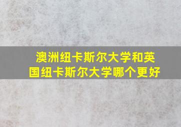 澳洲纽卡斯尔大学和英国纽卡斯尔大学哪个更好