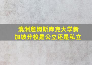 澳洲詹姆斯库克大学新加坡分校是公立还是私立