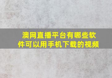 澳网直播平台有哪些软件可以用手机下载的视频