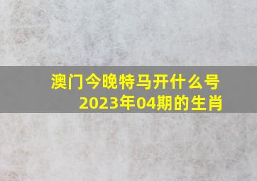 澳门今晚特马开什么号2023年04期的生肖