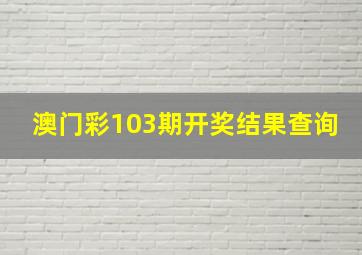 澳门彩103期开奖结果查询