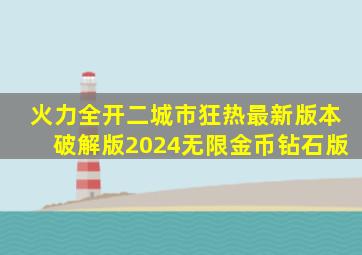 火力全开二城市狂热最新版本破解版2024无限金币钻石版