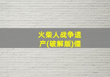 火柴人战争遗产(破解版)僵