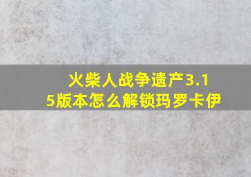 火柴人战争遗产3.15版本怎么解锁玛罗卡伊