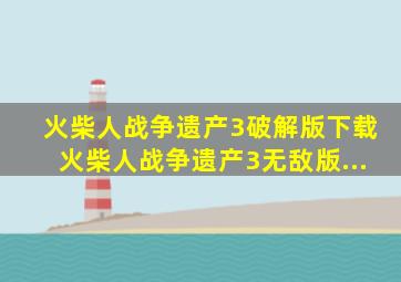 火柴人战争遗产3破解版下载火柴人战争遗产3无敌版...