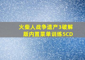 火柴人战争遗产3破解版内置菜单训练5CD