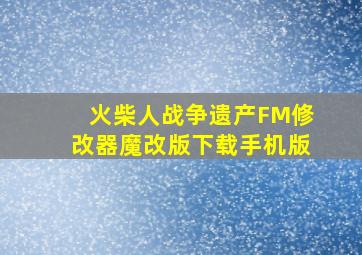 火柴人战争遗产FM修改器魔改版下载手机版