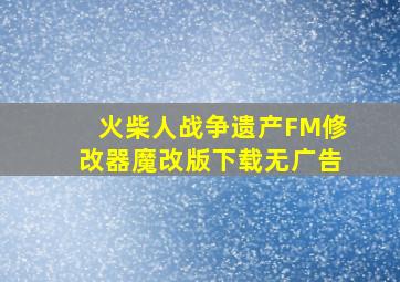 火柴人战争遗产FM修改器魔改版下载无广告