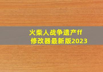 火柴人战争遗产ff修改器最新版2023