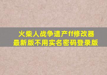 火柴人战争遗产ff修改器最新版不用实名密码登录版