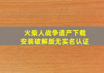 火柴人战争遗产下载安装破解版无实名认证